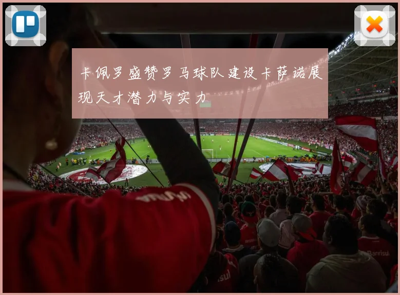 卡佩罗盛赞罗马球队建设卡萨诺展现天才潜力与实力