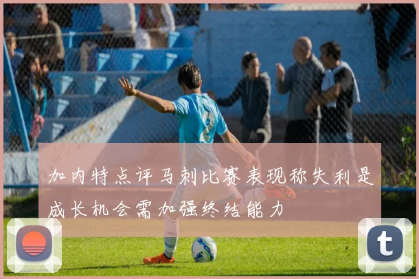 加内特点评马刺比赛表现称失利是成长机会需加强终结能力