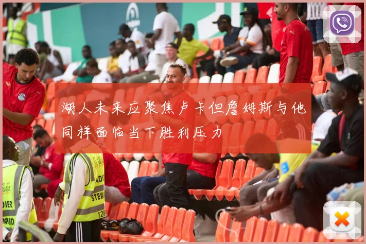 湖人未来应聚焦卢卡但詹姆斯与他同样面临当下胜利压力